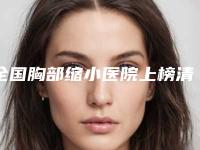 全国胸部缩小医院上榜清单前二十强汇集盘点-诚挚推荐给您