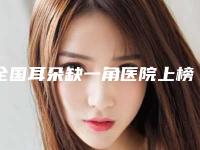 全国耳朵缺一角医院上榜清单top20重磅公布-榜一惊艳亮相~