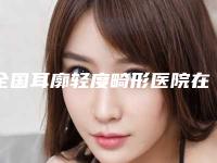 全国耳廓轻度畸形医院在榜清单前二十佳比较正规-热门医美TOP齐聚