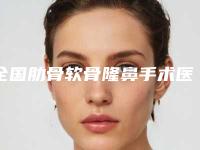 全国肋骨软骨隆鼻手术医院推荐:肋骨软骨隆鼻手术医院前50全新评出