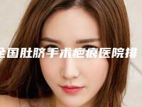 全国肚脐手术疤痕医院排名榜top20强知名医美机构盘点-实力不可小看