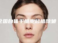 全国自体干细胞移植除皱医院推荐:自体干细胞移植除皱医院前50名汇总在这里