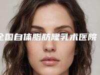 全国自体脂肪隆乳术医院哪家好:自体脂肪隆乳术医院前50位归纳总结