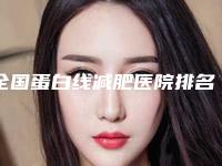 全国蛋白线减肥医院排名二十强名单角逐-比较靠谱
