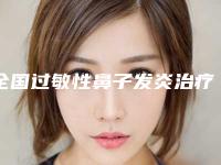 全国过敏性鼻子发炎治疗医院哪家强：过敏性鼻子发炎治疗医院top50震撼发布