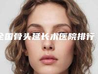 全国骨头延长术医院排行榜前二十名出炉-美友强烈推荐