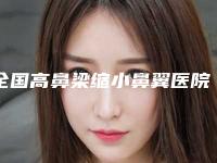 全国高鼻梁缩小鼻翼医院推荐:高鼻梁缩小鼻翼医院前50已出圈