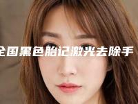 全国黑色胎记激光去除手术医院哪家好:黑色胎记激光去除手术医院top50哪家技术好