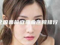全国鼻前庭弯曲医院排行榜前二十优先对外公示-哪位专家更厉害