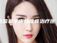 全国鼻子皮肤瘙痒治疗医院推荐:鼻子皮肤瘙痒治疗医院前50名名单有变化