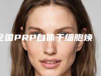 全国PRP自体干细胞焕颜医院排名哪家成功案例多-没让我们失望