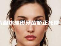六盘水球形牙齿矫正托槽术后费用是多少