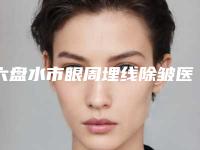 六盘水市眼周埋线除皱医院前10强榜单及整形医院详情简介