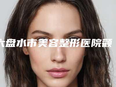 六盘水市美容整形医院颧骨大手术(贵州吴氏嘉美医疗美容整形价格超实惠)