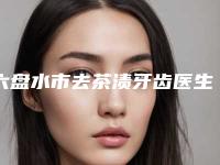 六盘水市去茶渍牙齿医生在榜清单快速盘点-六盘水市陈卫玲口腔医生