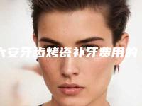 六安牙齿烤瓷补牙费用的决定因素有哪些