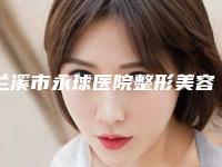 兰溪市永球医院整形美容科,永康常春藤医疗美容诊所哪家好