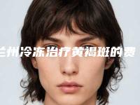 兰州冷冻治疗黄褐斑的费用如何呢