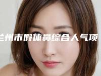 兰州市假体鼻综合人气项目价格表2025来惹-兰州市假体鼻综合价格行情