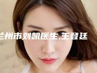 兰州市刘凯医生,王登廷医生玻尿酸填充太阳凭口碑那个好呢