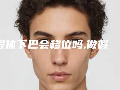 假体下巴会移位吗,做假体下巴容易移位吗