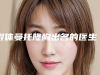 假体曼托隆胸出名的医生全国：假体曼托隆胸医生50强评选结果公布