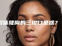假体隆胸的三切口是啥?它们都各有哪些优势?(下)