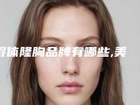 假体隆胸品牌有哪些,美国曼托隆胸有几种材质