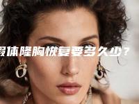 假体隆胸恢复要多久少?(假体隆胸需要多久才能恢复)