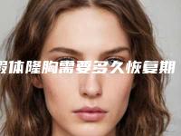 假体隆胸需要多久恢复期,假体隆胸后多久恢复正常生活