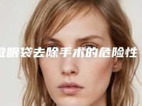 做眼袋去除手术的危险性多大呢「眼袋吸脂要几天的恢复时间」