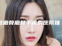 做磨骨磨骨手术的医院推荐:磨骨磨骨手术医院前20位都很不错