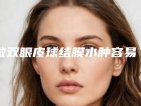 做双眼皮球结膜水肿容易好吗球结膜水肿
