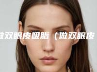 做双眼皮吸脂(做双眼皮吸脂多少钱)