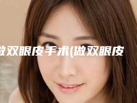 做双眼皮手术(做双眼皮手术哪家医院好)