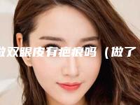做双眼皮有疤痕吗(做了双眼皮会不会有疤痕)