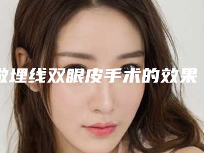 做埋线双眼皮手术的效果好不好呢(做埋线双眼皮手术的效果好不好呢怎么看)
