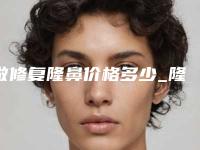 做修复隆鼻价格多少_隆鼻会影响头疼的吗