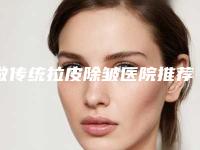 做传统拉皮除皱医院推荐:传统拉皮除皱医院前30强产生