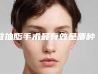 做抽脂手术最有效是哪种方法_做抽脂手术手术后多久能看见效果