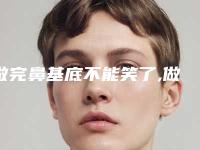 做完鼻基底不能笑了,做完鼻基底大笑了怎么办