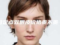 做定点双眼皮价格贵不贵（做定点双眼皮价格贵不贵呢）