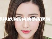 反颌矫治国内的整形医院：反颌矫治医院前50强任您挑选