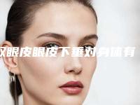 双眼皮眼皮下垂对身体有没有什么伤害