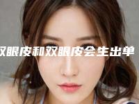双眼皮和双眼皮会生出单眼皮吗_姨妈期间可以割双眼皮吗