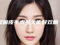 双眼皮手术多久能好双眼皮做了多少天能恢复好
