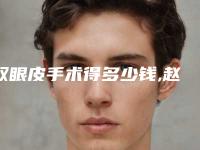 双眼皮手术得多少钱,赵丽颖承认割过双眼皮