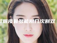 双眼皮最多能割几次割双眼皮需要多少
