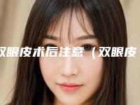 双眼皮术后注意（双眼皮术后注意事项有哪些方面）