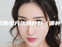 双眼皮方法哪种好(哪种做双眼皮的方法最好)